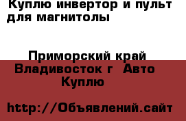Куплю инвертор и пульт для магнитолы Sony CDX-C90 - Приморский край, Владивосток г. Авто » Куплю   